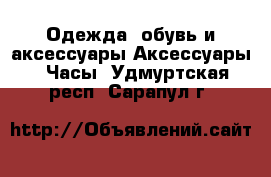 Одежда, обувь и аксессуары Аксессуары - Часы. Удмуртская респ.,Сарапул г.